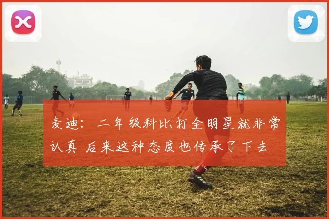 麦迪：二年级科比打全明星就非常认真 后来这种态度也传承了下去