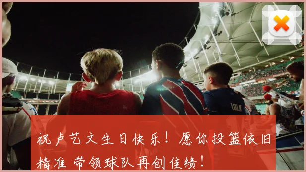 祝卢艺文生日快乐！愿你投篮依旧精准 带领球队再创佳绩！